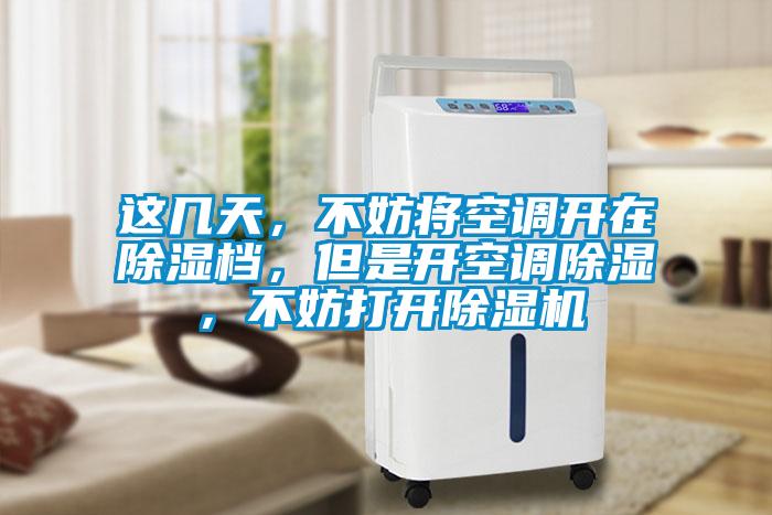 这几天，不妨将空调开在除湿档，但是开空调除湿，不妨打开除湿机