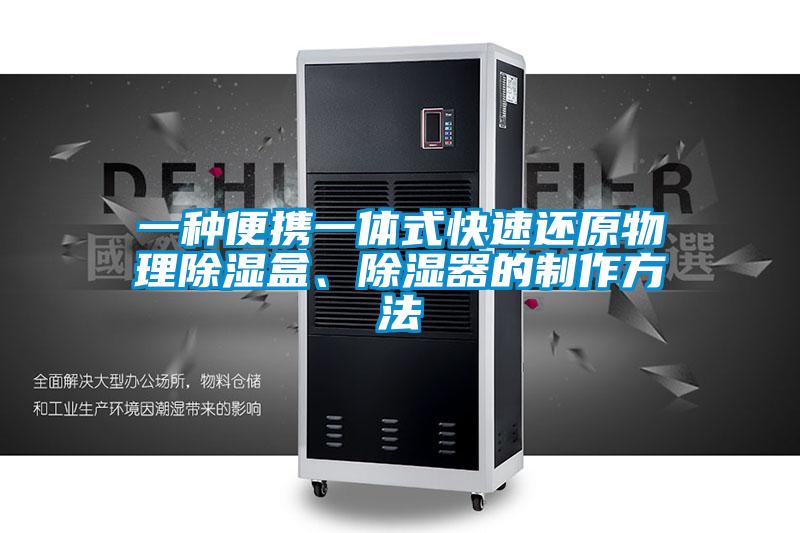 一种便携一体式快速还原物理除湿盒、除湿器的制作方法