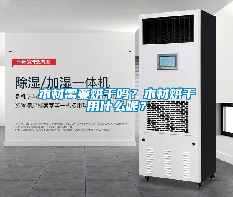 木材需要烘干吗？木材烘干用什么呢？