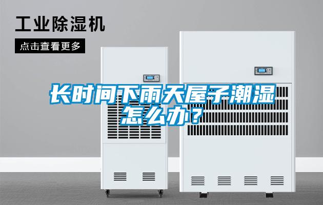长时间下雨天屋子潮湿怎么办？