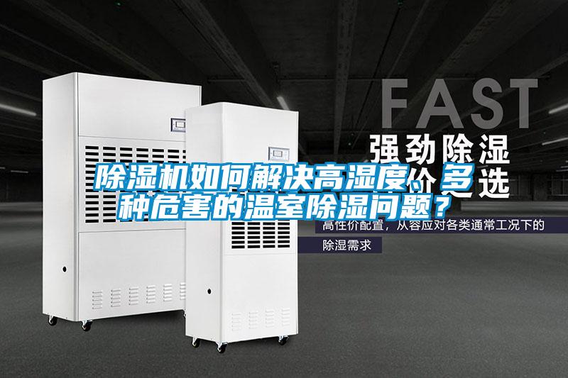 除湿机如何解决高湿度、多种危害的温室除湿问题？