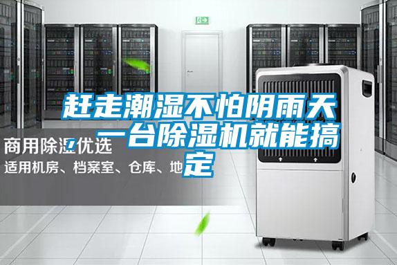 赶走潮湿不怕阴雨天，一台除湿机就能搞定