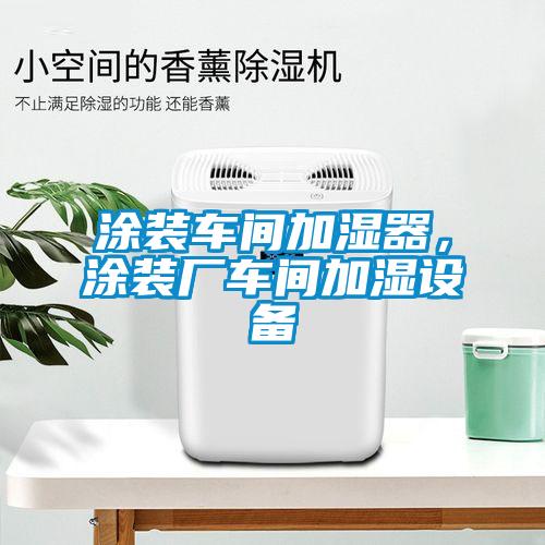 涂装车间加湿器，涂装厂车间加湿设备