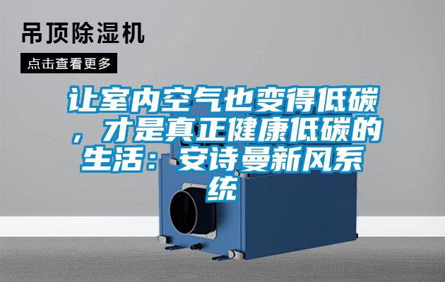 让室内空气也变得低碳，才是真正健康低碳的生活：安诗曼新风系统