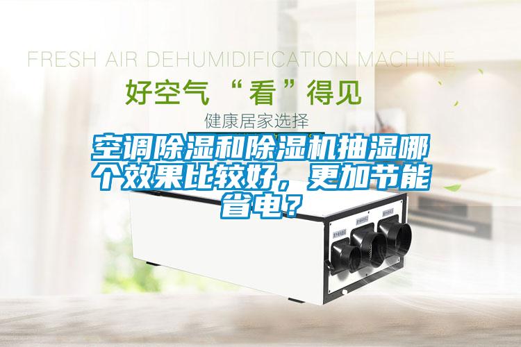 空调除湿和除湿机抽湿哪个效果比较好，更加节能省电？