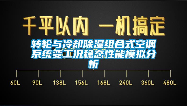 转轮与冷却除湿组合式空调系统变工况稳态性能模拟分析