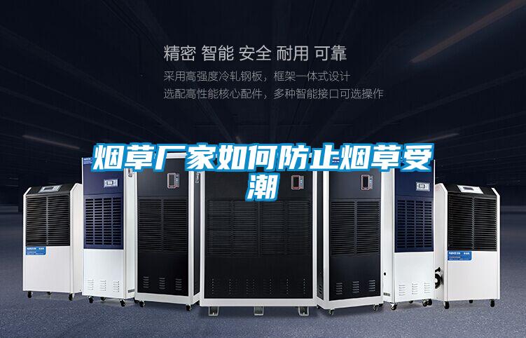 烟草厂家如何防止烟草受潮