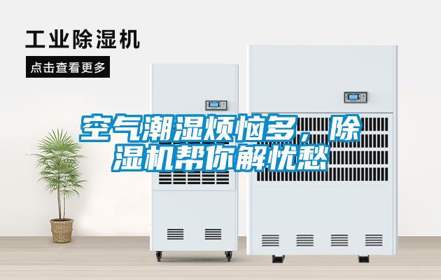 空气潮湿烦恼多，除湿机帮你解忧愁