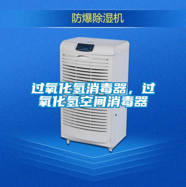 过氧化氢消毒器，过氧化氢空间消毒器