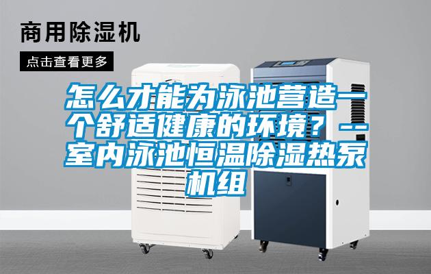 怎么才能为泳池营造一个舒适健康的环境？--室内泳池恒温除湿热泵机组