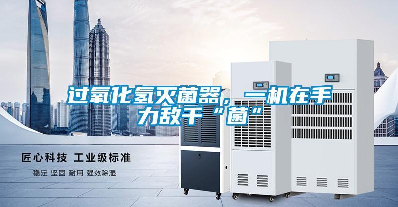 过氧化氢灭菌器，一机在手力敌千“菌”
