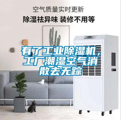 有了工业除湿机，工厂潮湿空气消散去无踪
