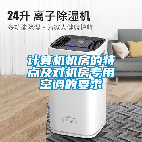 计算机机房的特点及对机房专用空调的要求
