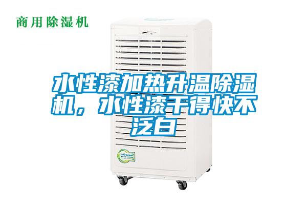 水性漆加热升温除湿机，水性漆干得快不泛白