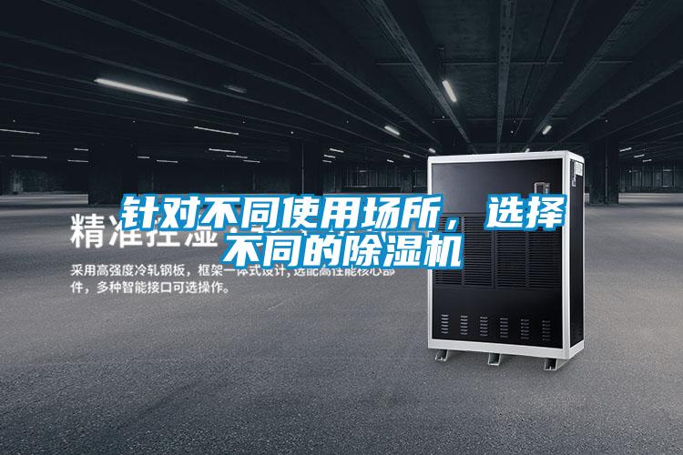 针对不同使用场所，选择不同的除湿机