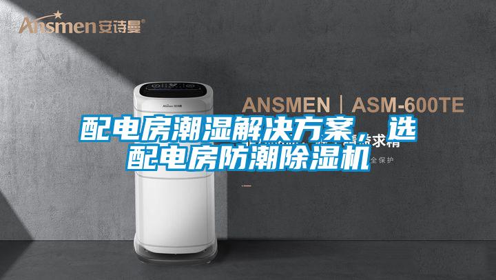 配电房潮湿解决方案，选配电房防潮除湿机