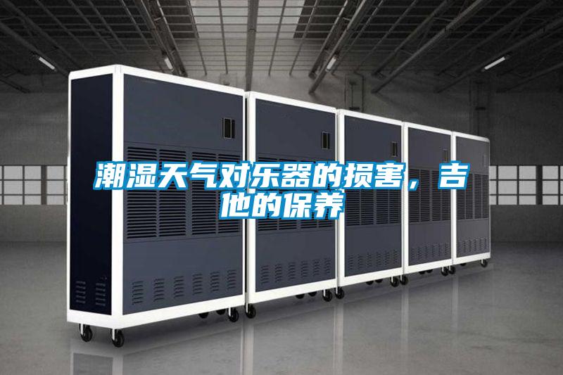 潮湿天气对乐器的损害，吉他的保养