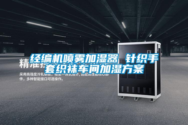 经编机喷雾加湿器 针织手套织袜车间加湿方案