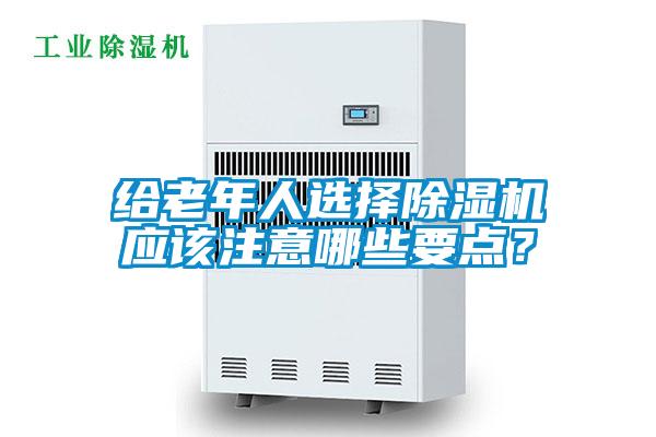 给老年人选择除湿机应该注意哪些要点？