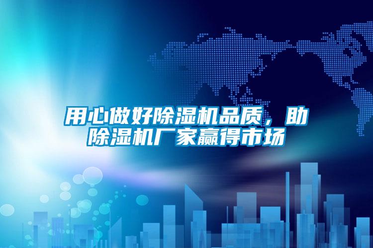 用心做好除湿机品质，助除湿机厂家赢得市场