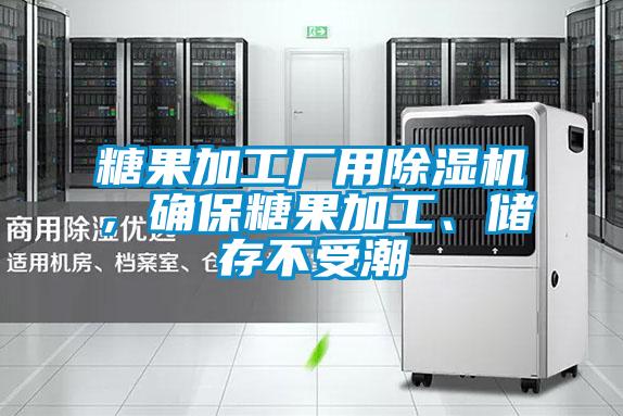 糖果加工厂用除湿机，确保糖果加工、储存不受潮
