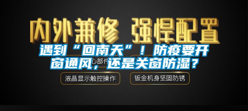 遇到“回南天”！防疫要开窗通风，还是关窗防湿？