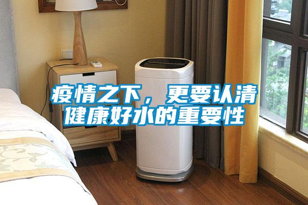 疫情之下，更要认清健康好水的重要性