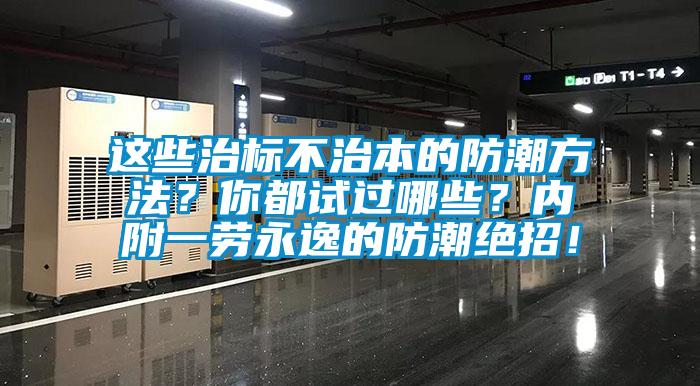 这些治标不治本的防潮方法？你都试过哪些？内附一劳永逸的防潮绝招！