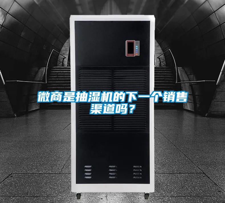 微商是抽湿机的下一个销售渠道吗？