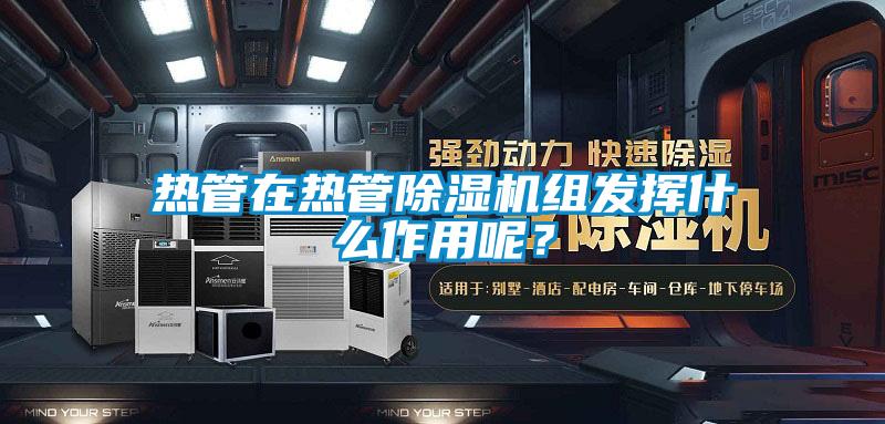 热管在热管除湿机组发挥什么作用呢？