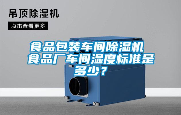食品包装车间除湿机 食品厂车间湿度标准是多少？