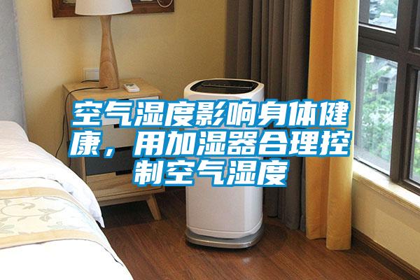 空气湿度影响身体健康，用加湿器合理控制空气湿度