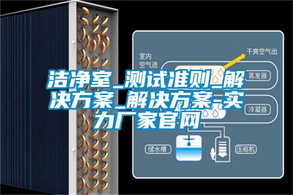 洁净室_测试准则_解决方案_解决方案-实力厂家官网