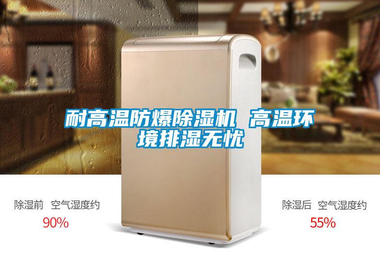 耐高温防爆除湿机 高温环境排湿无忧