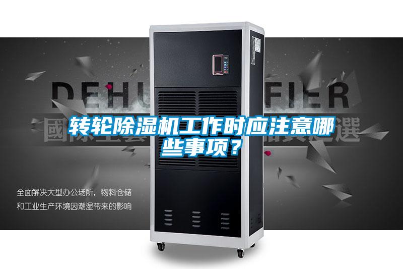 转轮除湿机工作时应注意哪些事项？