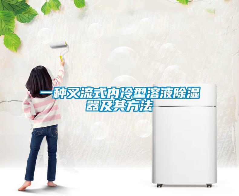 一种叉流式内冷型溶液除湿器及其方法