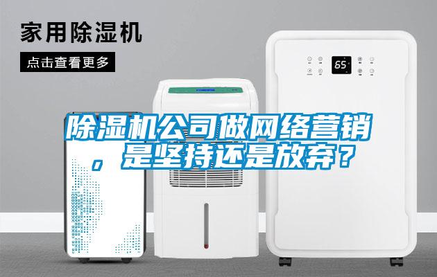除湿机公司做网络营销，是坚持还是放弃？