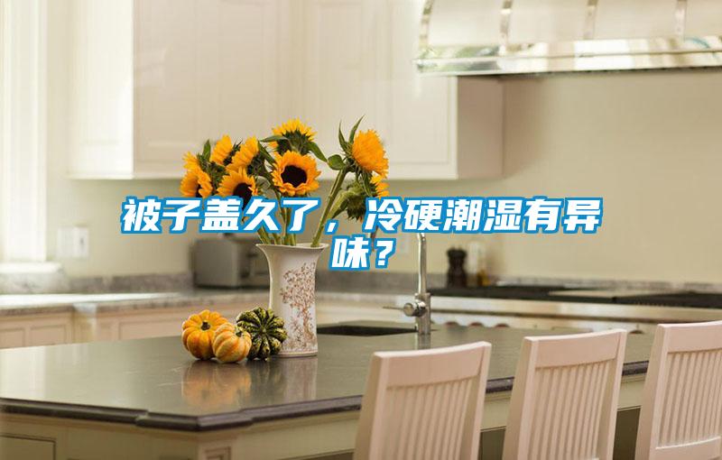 被子盖久了，冷硬潮湿有异味？