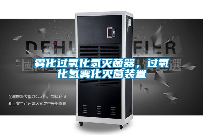 雾化过氧化氢灭菌器，过氧化氢雾化灭菌装置