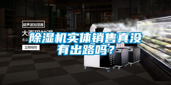 除湿机实体销售真没有出路吗？