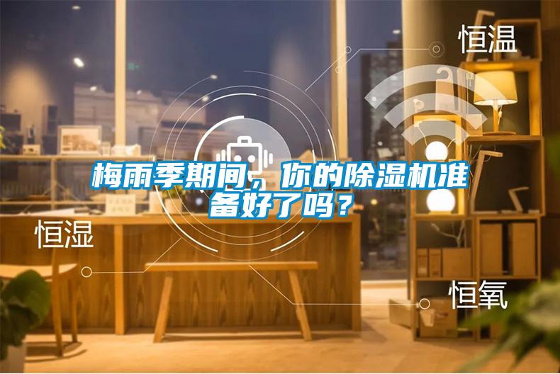 梅雨季期间，你的除湿机准备好了吗？