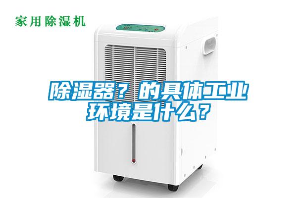 除湿器？的具体工业环境是什么？