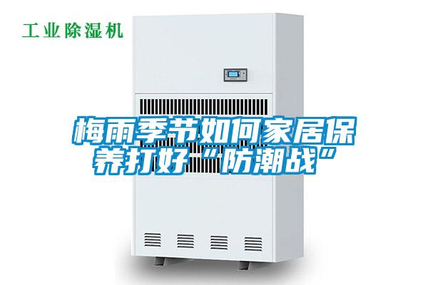 梅雨季节如何家居保养打好“防潮战”