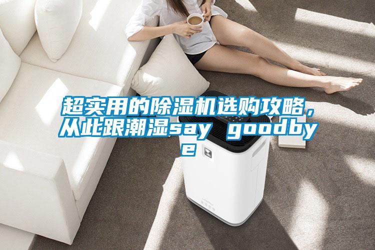 超实用的除湿机选购攻略，从此跟潮湿say goodbye