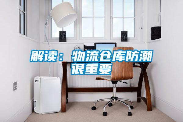 解读:物流仓库防潮很重要