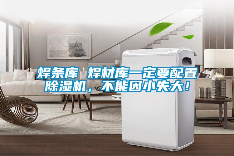 焊条库 焊材库一定要配置除湿机，不能因小失大！