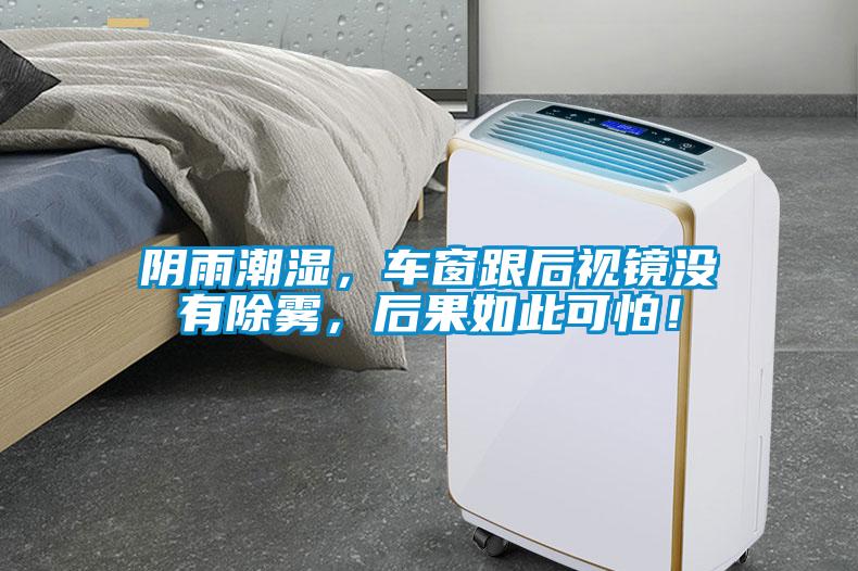 阴雨潮湿，车窗跟后视镜没有除雾，后果如此可怕！