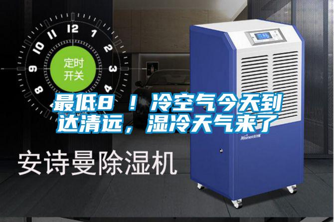 最低8℃！冷空气今天到达清远，湿冷天气来了