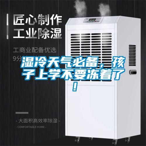 湿冷天气必备，孩子上学不要冻着了！
