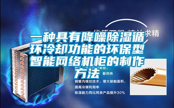 一种具有降噪除湿循环冷却功能的环保型智能网络机柜的制作方法